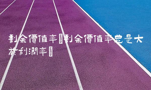 剩余价值率(剩余价值率总是大于利润率)