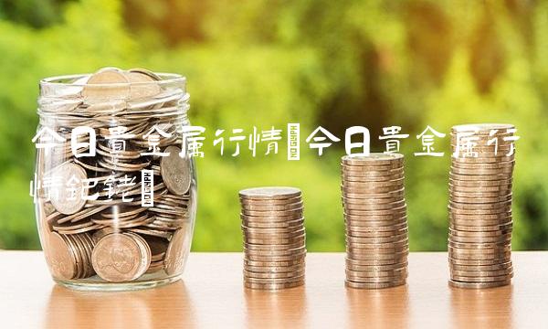 今日贵金属行情(今日贵金属行情钯铑)