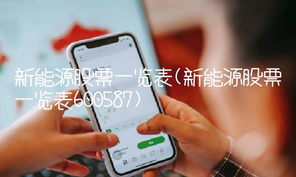新能源股票一览表(新能源股票一览表600587)