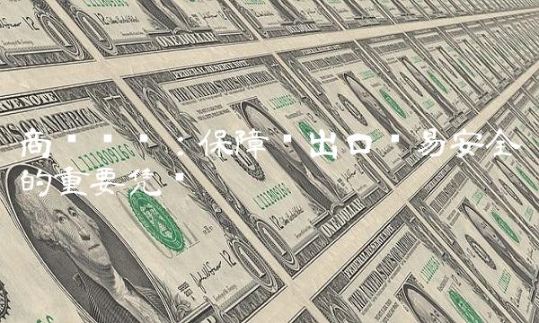 商检证书：保障进出口贸易安全的重要凭证