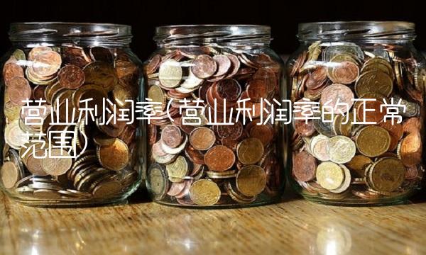 营业利润率(营业利润率的正常范围)