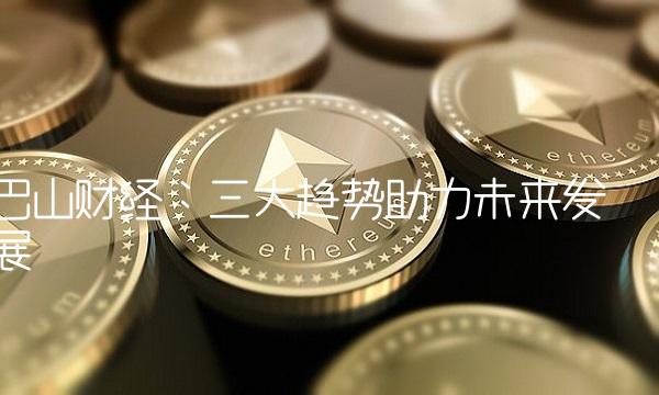 巴山财经：三大趋势助力未来发展