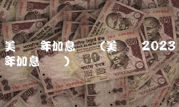 美联储年加息时间(美联储2023年加息时间)