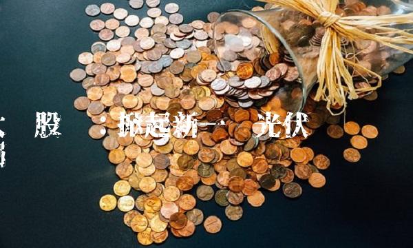 太极股份：掀起新一轮光伏产业热潮