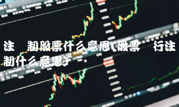 注册制股票什么意思(股票发行注册制什么意思)