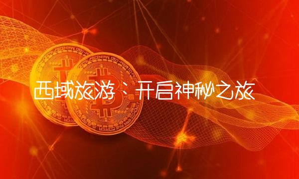 西域旅游：开启神秘之旅