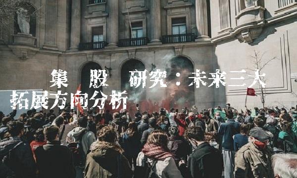 华阳集团股吧研究：未来三大业务拓展方向分析
