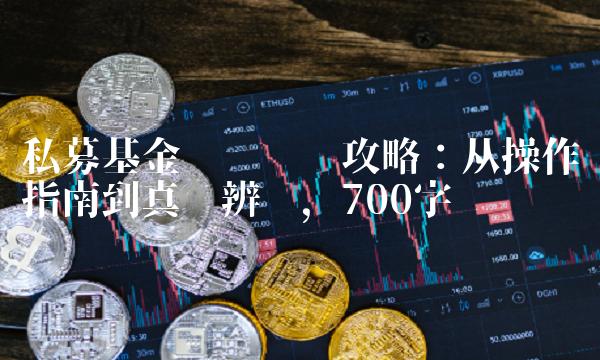 私募基金净值查询攻略：从操作指南到真伪辨别，700字