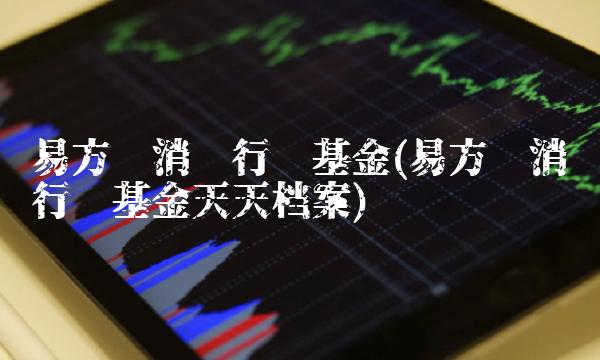 易方达消费行业基金(易方达消费行业基金天天档案)