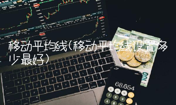 移动平均线(移动平均线设置多少最好)