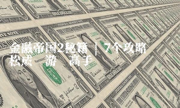 金融帝国2秘籍 7个攻略帮你轻松成为游戏高手