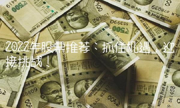 2022年股票推荐：抓住机遇，迎接挑战！