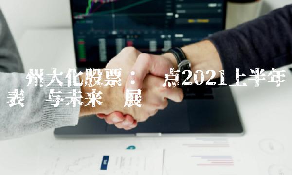 沧州大化股票：盘点2021上半年表现与未来发展趋势