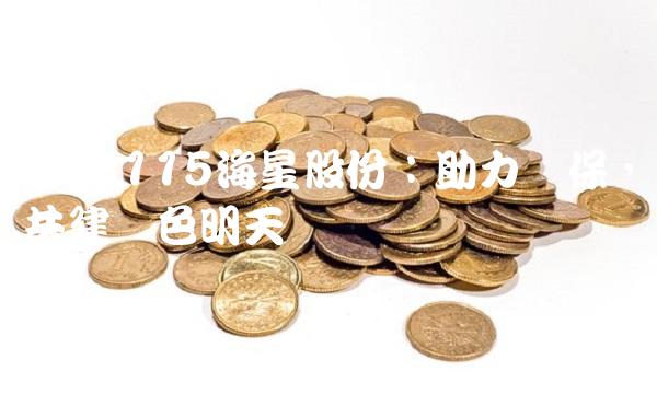 603115海星股份：助力环保，共建绿色明天