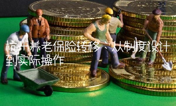 杭州养老保险转移：从制度设计到实际操作