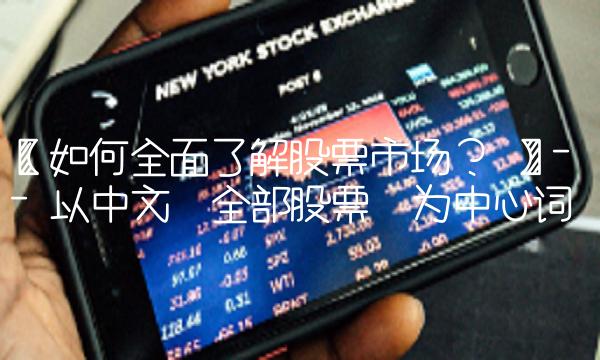【如何全面了解股票市场？ 】-- 以中文全部股票为中心词