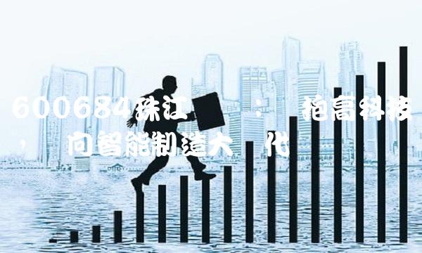 600684珠江实业：拥抱高科技，迈向智能制造大时代