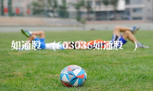 如通股份(603036如通股份)