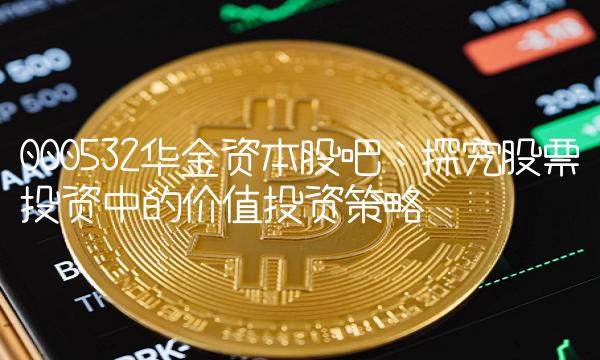 000532华金资本股吧：探究股票投资中的价值投资策略