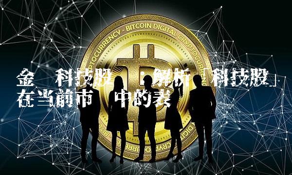 金时科技股吧：解析「科技股」在当前市场中的表现