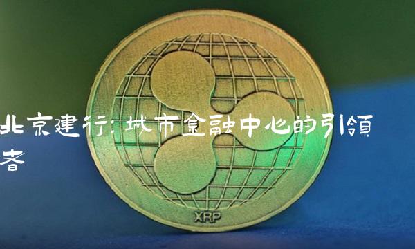 北京建行：城市金融中心的引领者