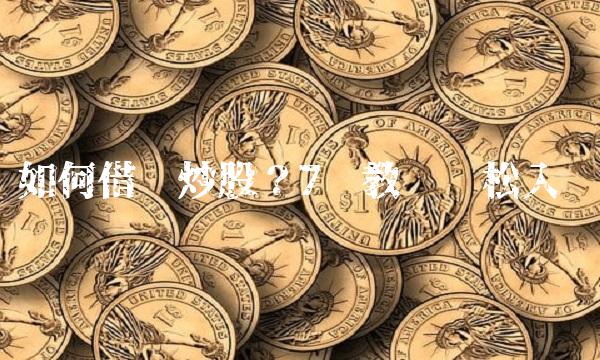 如何借钱炒股？7步教你轻松入门