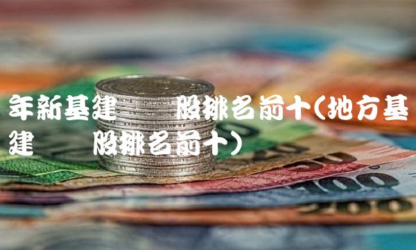 年新基建龙头股排名前十(地方基建龙头股排名前十)