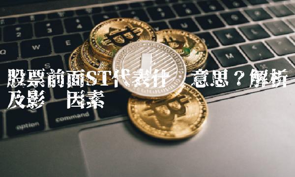 股票前面ST代表什么意思？解析及影响因素