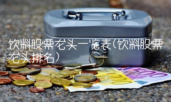 饮料股票龙头一览表(饮料股票龙头排名)