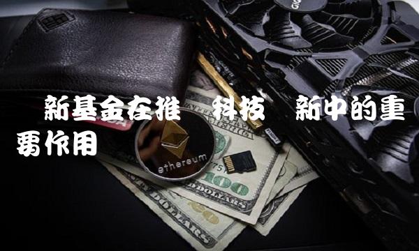 创新基金在推动科技创新中的重要作用