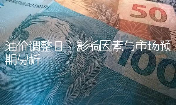 油价调整日：影响因素与市场预期分析
