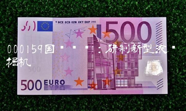 000159国际实业：研制新型液压挖掘机