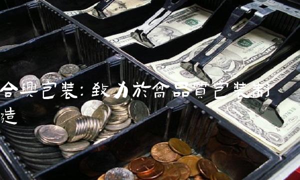 合兴包装：致力于高品质包装制造