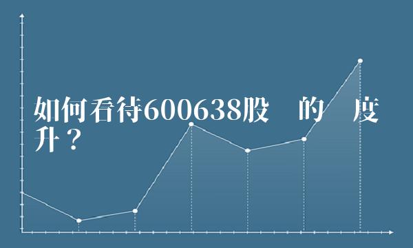 如何看待600638股吧的热度飙升？