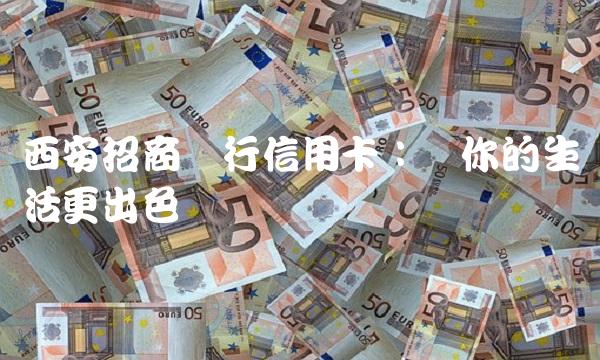 西安招商银行信用卡：让你的生活更出色