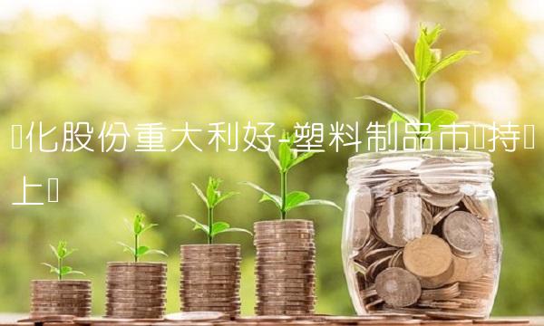 滨化股份重大利好-塑料制品市场持续上涨