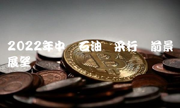 2022年中国石油开采行业前景展望
