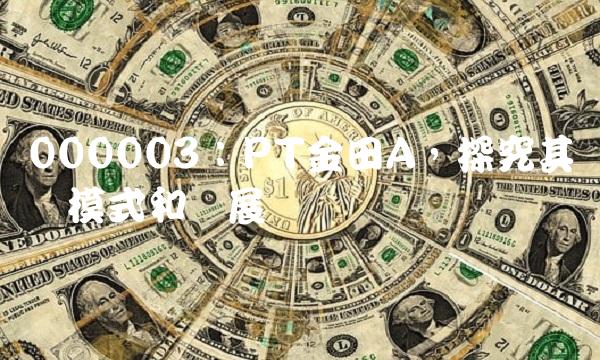 000003：PT金田A，探究其业务模式和发展趋势
