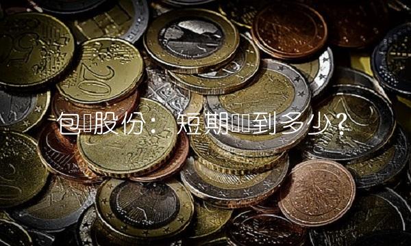 包钢股份：短期内涨到多少？