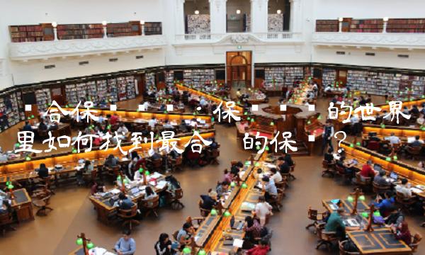 综合保险查询：保险复杂的世界里如何找到最合适的保险？