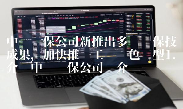 中电环保公司新推出多项环保技术成果，加快推进工业绿色转型1.介绍中电环保公司简介