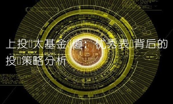 上投亚太基金净值：优秀表现背后的投资策略分析