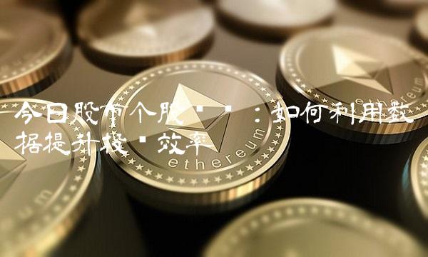今日股市个股查询：如何利用数据提升投资效率
