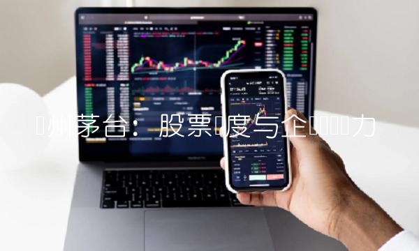 贵州茅台：股票热度与企业经营实力