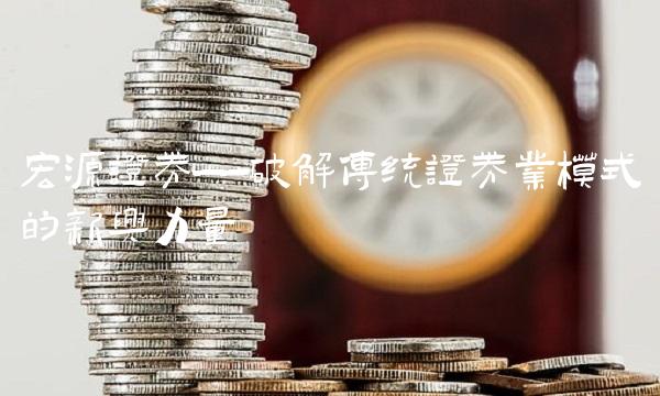 宏源证券——破解传统证券业模式的新兴力量