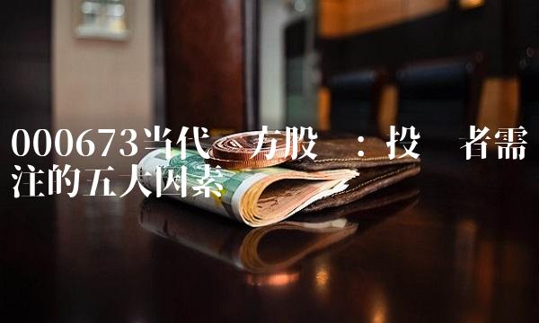 000673当代东方股吧 投资者需关注的五大因素