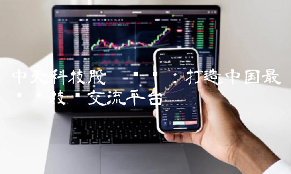 中天科技股吧论坛：打造中国最专业技术交流平台