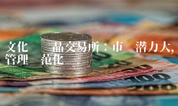 文化艺术品交易所：市场潜力大，管理规范化