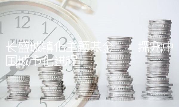 长盛城镇化主题基金——探究中国城市化进程