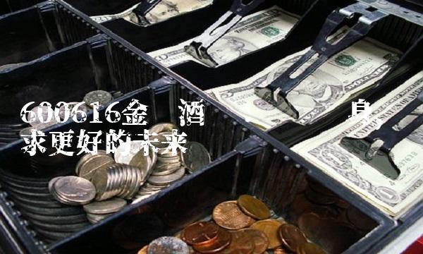 600616金枫酒业：华丽转身，寻求更好的未来